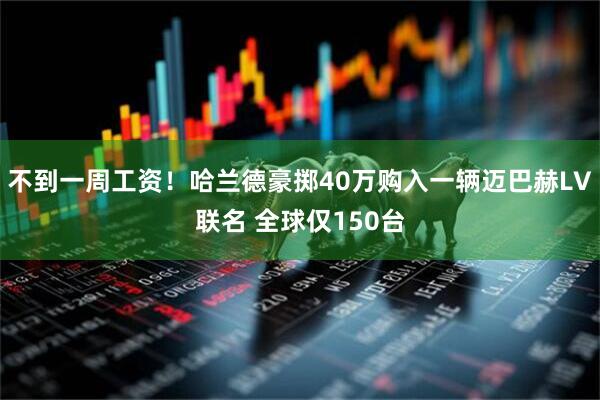 不到一周工资！哈兰德豪掷40万购入一辆迈巴赫LV联名 全球仅150台