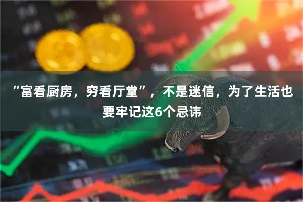 “富看厨房，穷看厅堂”，不是迷信，为了生活也要牢记这6个忌讳